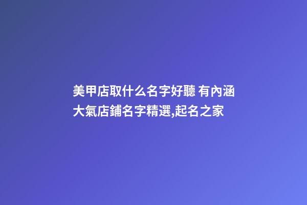 美甲店取什么名字好聽 有內涵大氣店鋪名字精選,起名之家-第1張-店鋪起名-玄機派